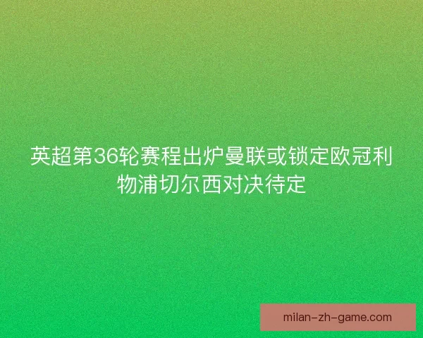 英超第36轮赛程出炉曼联或锁定欧冠利物浦切尔西对决待定