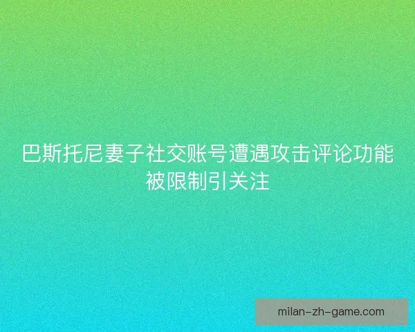 巴斯托尼妻子社交账号遭遇攻击评论功能被限制引关注