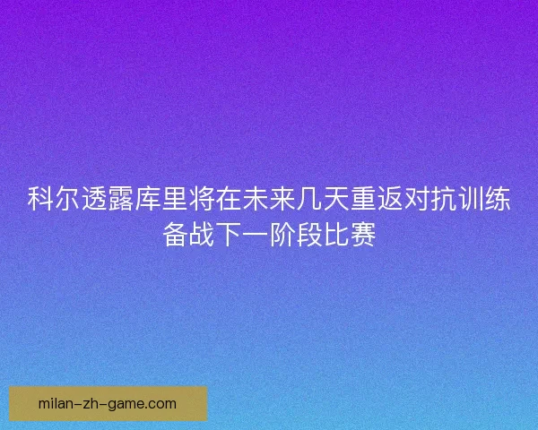 科尔透露库里将在未来几天重返对抗训练备战下一阶段比赛