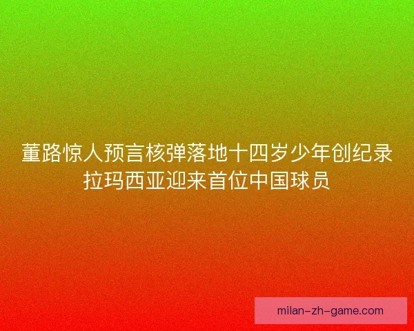 董路惊人预言核弹落地十四岁少年创纪录拉玛西亚迎来首位中国球员