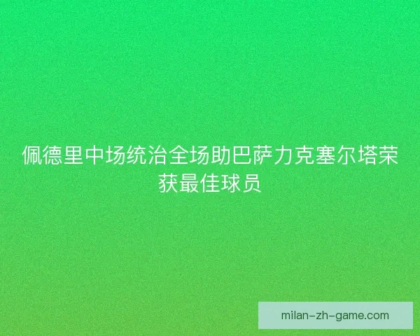 佩德里中场统治全场助巴萨力克塞尔塔荣获最佳球员