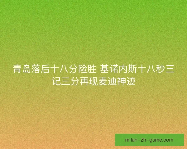 青岛落后十八分险胜 基诺内斯十八秒三记三分再现麦迪神迹