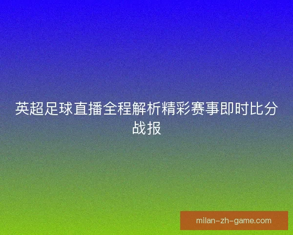 英超足球直播全程解析精彩赛事即时比分战报