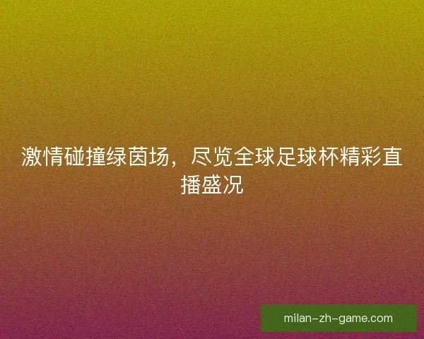 激情碰撞绿茵场，尽览全球足球杯精彩直播盛况