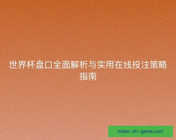 世界杯盘口全面解析与实用在线投注策略指南 世界杯盘口全面解析与实用在线投注策略指南