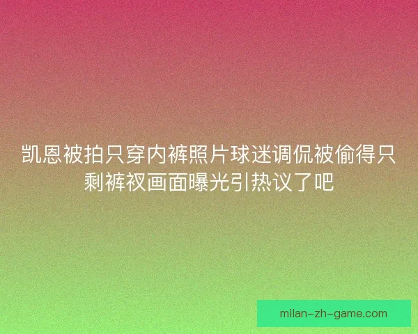 凯恩被拍只穿内裤照片球迷调侃被偷得只剩裤衩画面曝光引热议了吧 凯恩被拍只穿内裤照片球迷调侃被偷得只剩裤衩画面曝光引热议了吧
