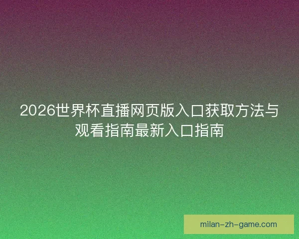 2026世界杯直播网页版入口获取方法与观看指南最新入口指南