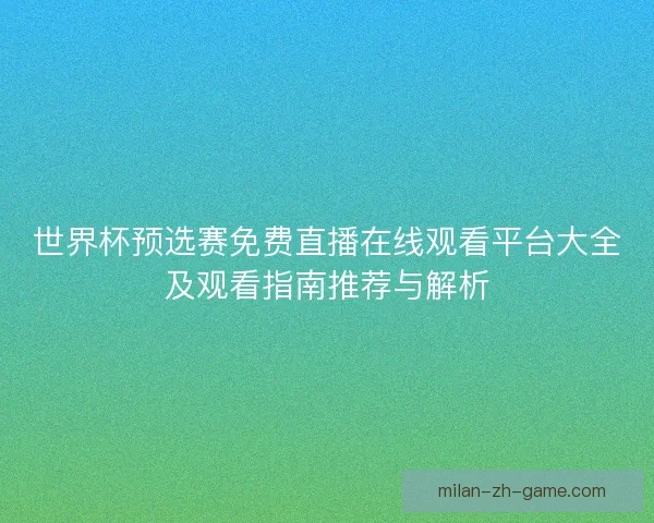 世界杯预选赛免费直播在线观看平台大全及观看指南推荐与解析