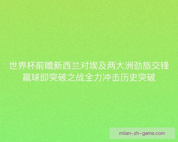 世界杯前瞻新西兰对埃及两大洲劲旅交锋赢球即突破之战全力冲击历史突破