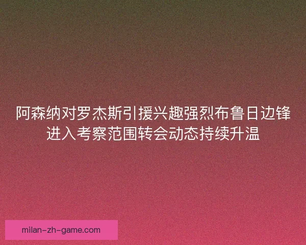 阿森纳对罗杰斯引援兴趣强烈布鲁日边锋进入考察范围转会动态持续升温 阿森纳对罗杰斯引援兴趣强烈布鲁日边锋进入考察范围转会动态持续升温